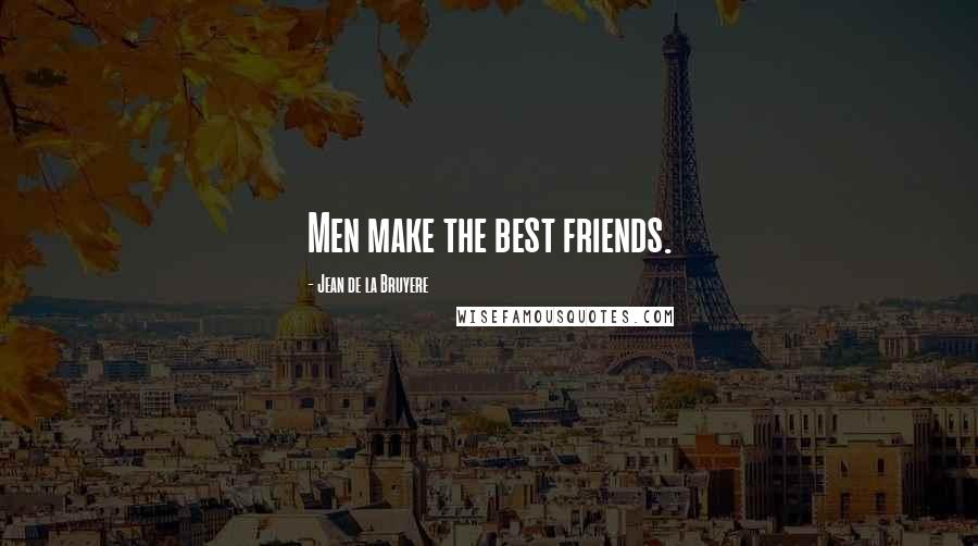 Jean De La Bruyere Quotes: Men make the best friends.