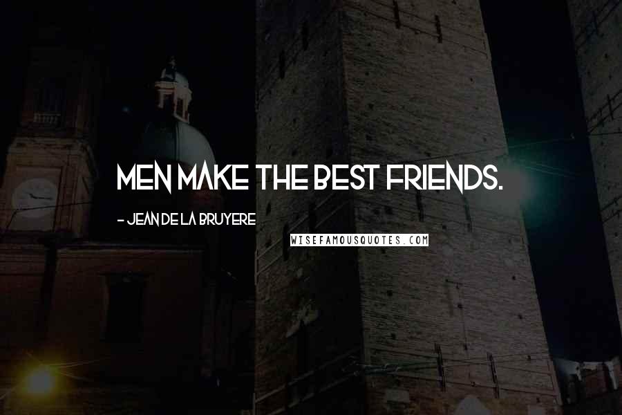 Jean De La Bruyere Quotes: Men make the best friends.