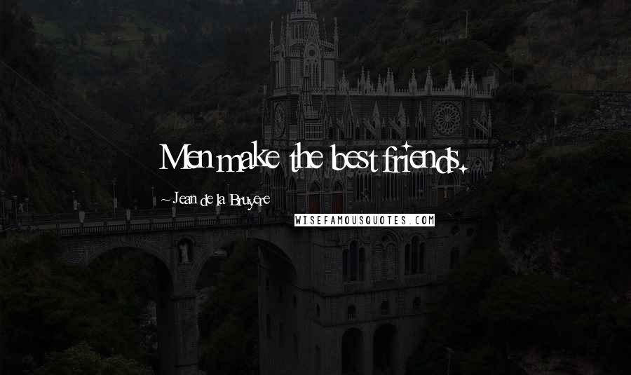 Jean De La Bruyere Quotes: Men make the best friends.
