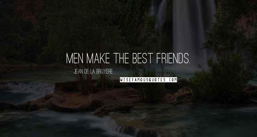Jean De La Bruyere Quotes: Men make the best friends.