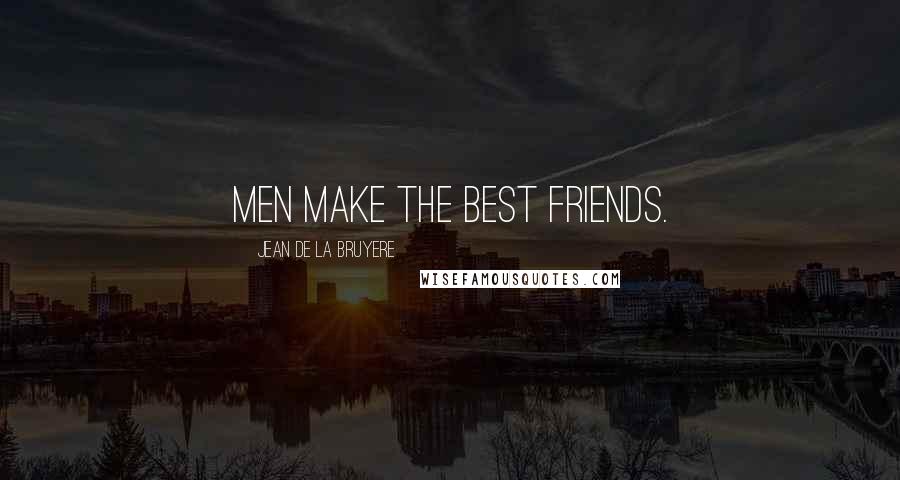 Jean De La Bruyere Quotes: Men make the best friends.
