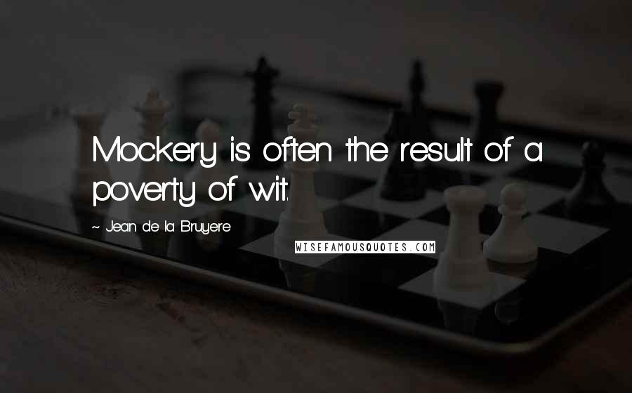 Jean De La Bruyere Quotes: Mockery is often the result of a poverty of wit.