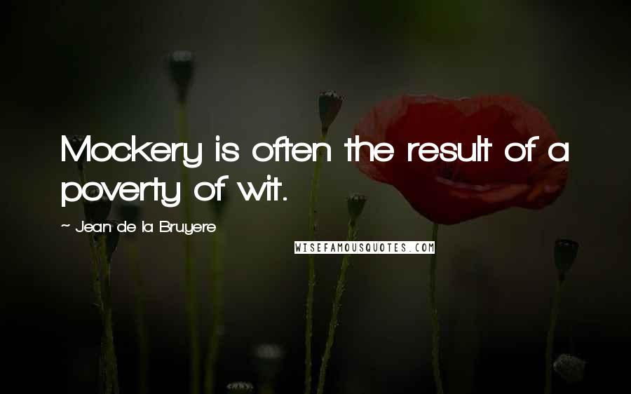 Jean De La Bruyere Quotes: Mockery is often the result of a poverty of wit.