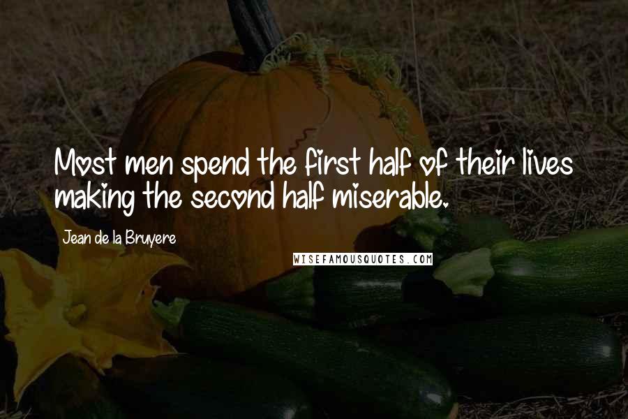 Jean De La Bruyere Quotes: Most men spend the first half of their lives making the second half miserable.