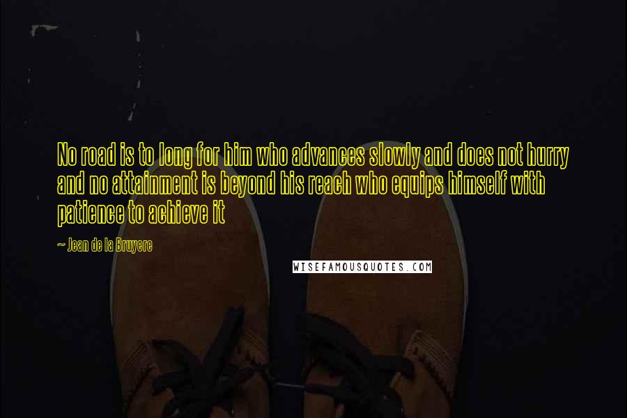 Jean De La Bruyere Quotes: No road is to long for him who advances slowly and does not hurry and no attainment is beyond his reach who equips himself with patience to achieve it