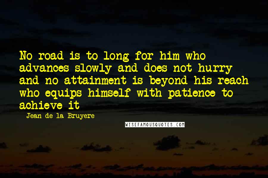 Jean De La Bruyere Quotes: No road is to long for him who advances slowly and does not hurry and no attainment is beyond his reach who equips himself with patience to achieve it