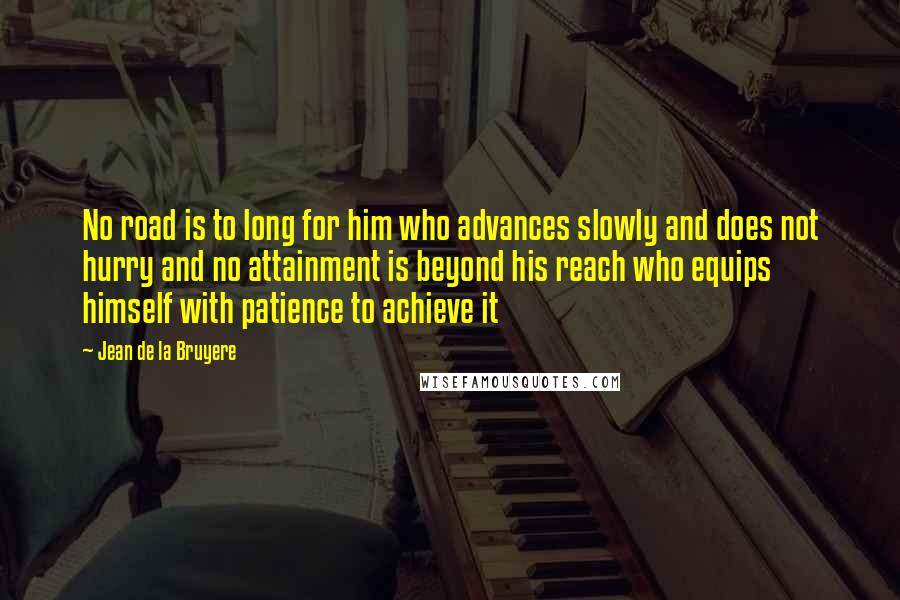 Jean De La Bruyere Quotes: No road is to long for him who advances slowly and does not hurry and no attainment is beyond his reach who equips himself with patience to achieve it