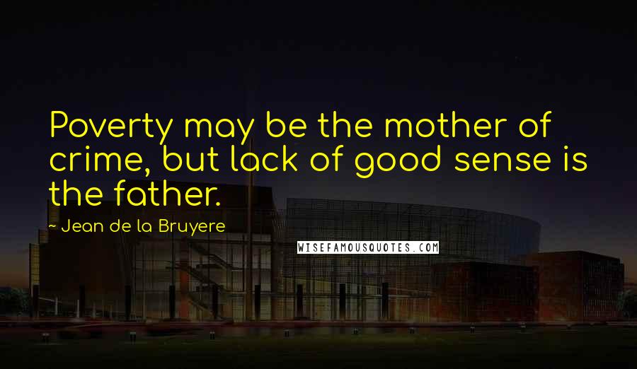 Jean De La Bruyere Quotes: Poverty may be the mother of crime, but lack of good sense is the father.