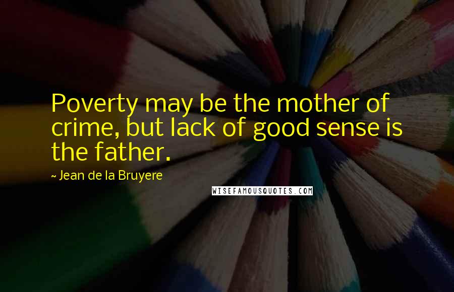 Jean De La Bruyere Quotes: Poverty may be the mother of crime, but lack of good sense is the father.