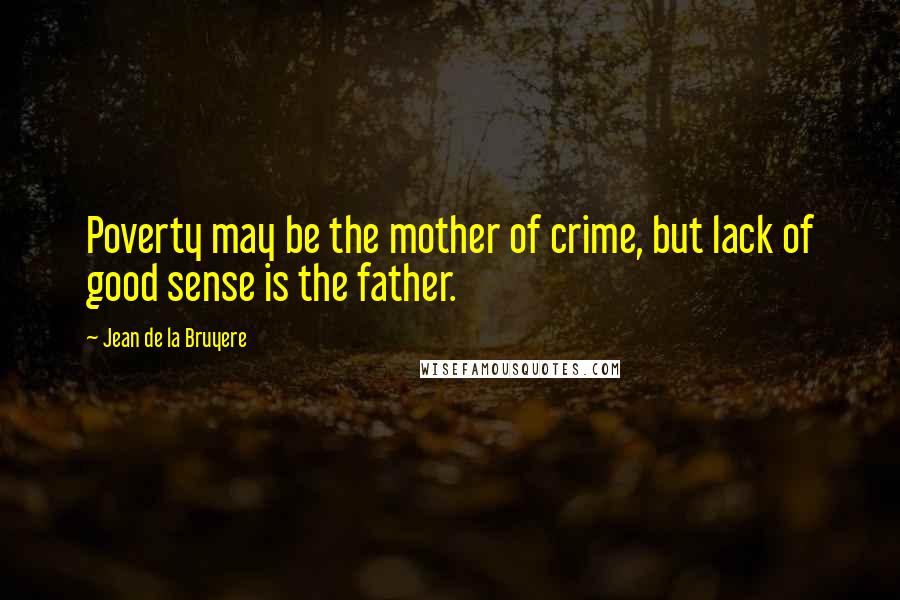 Jean De La Bruyere Quotes: Poverty may be the mother of crime, but lack of good sense is the father.