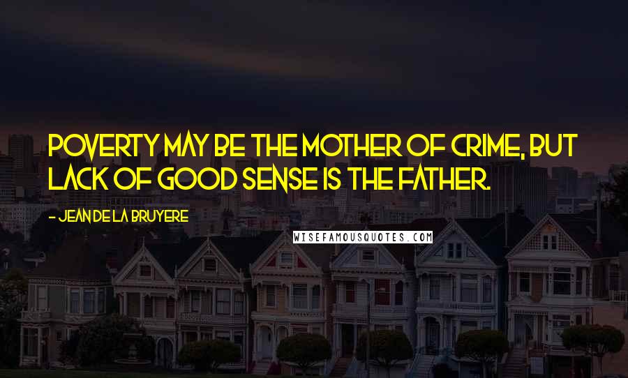 Jean De La Bruyere Quotes: Poverty may be the mother of crime, but lack of good sense is the father.