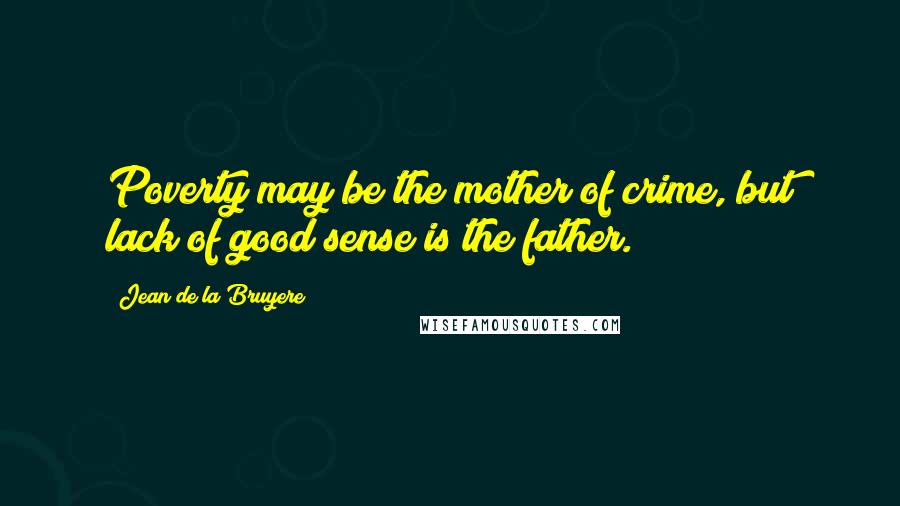 Jean De La Bruyere Quotes: Poverty may be the mother of crime, but lack of good sense is the father.