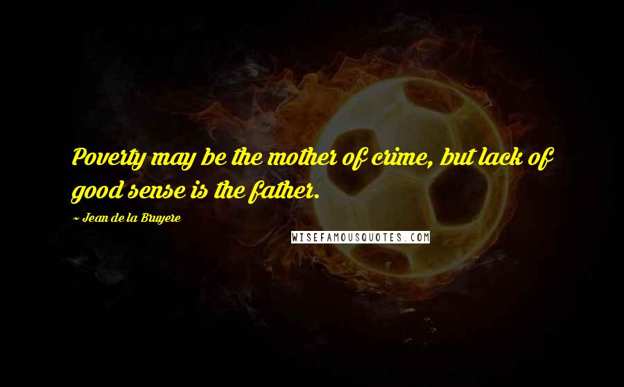 Jean De La Bruyere Quotes: Poverty may be the mother of crime, but lack of good sense is the father.