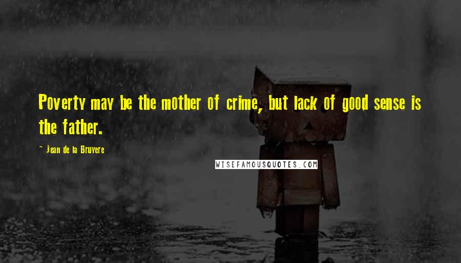 Jean De La Bruyere Quotes: Poverty may be the mother of crime, but lack of good sense is the father.