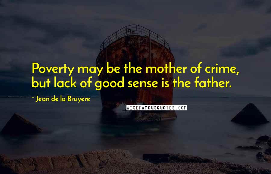 Jean De La Bruyere Quotes: Poverty may be the mother of crime, but lack of good sense is the father.