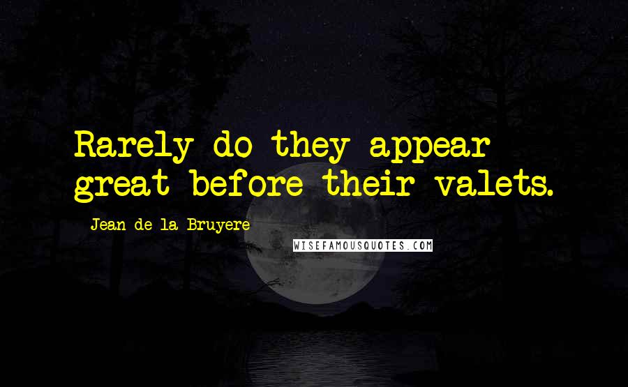 Jean De La Bruyere Quotes: Rarely do they appear great before their valets.