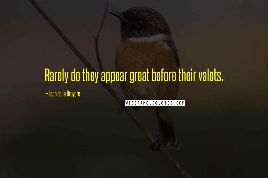 Jean De La Bruyere Quotes: Rarely do they appear great before their valets.