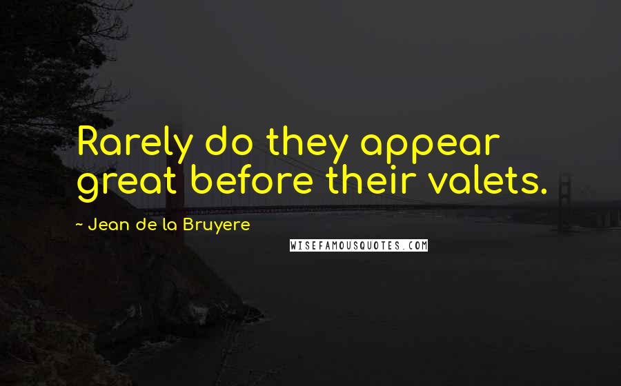 Jean De La Bruyere Quotes: Rarely do they appear great before their valets.