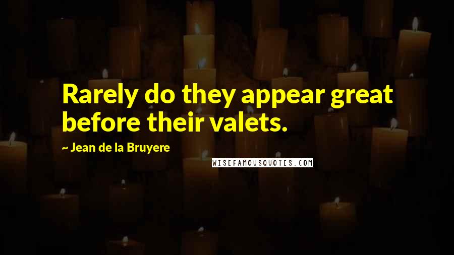 Jean De La Bruyere Quotes: Rarely do they appear great before their valets.