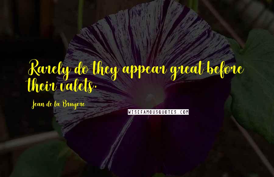 Jean De La Bruyere Quotes: Rarely do they appear great before their valets.