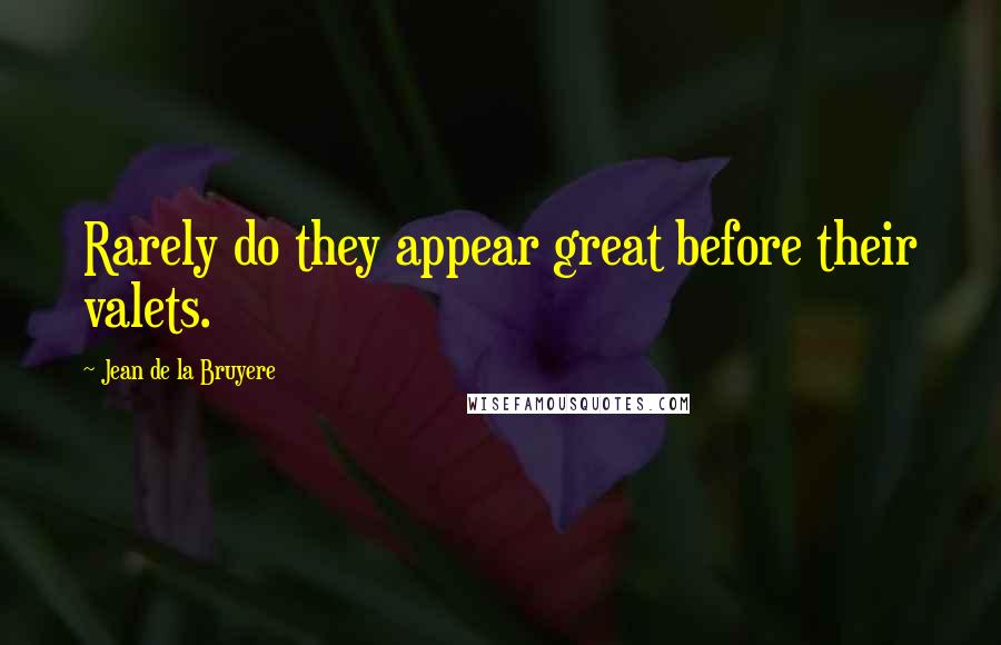 Jean De La Bruyere Quotes: Rarely do they appear great before their valets.