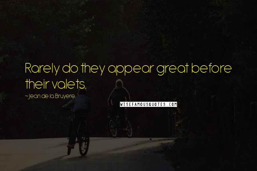 Jean De La Bruyere Quotes: Rarely do they appear great before their valets.