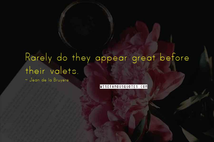 Jean De La Bruyere Quotes: Rarely do they appear great before their valets.