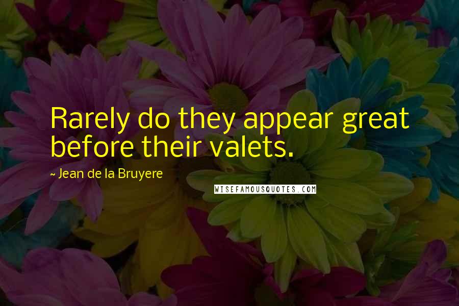 Jean De La Bruyere Quotes: Rarely do they appear great before their valets.