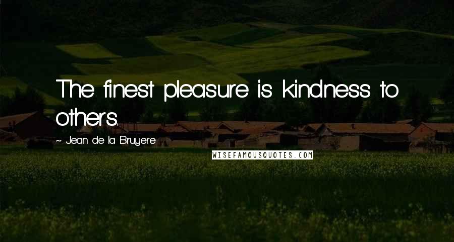 Jean De La Bruyere Quotes: The finest pleasure is kindness to others.