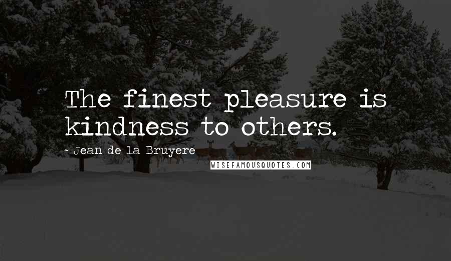 Jean De La Bruyere Quotes: The finest pleasure is kindness to others.