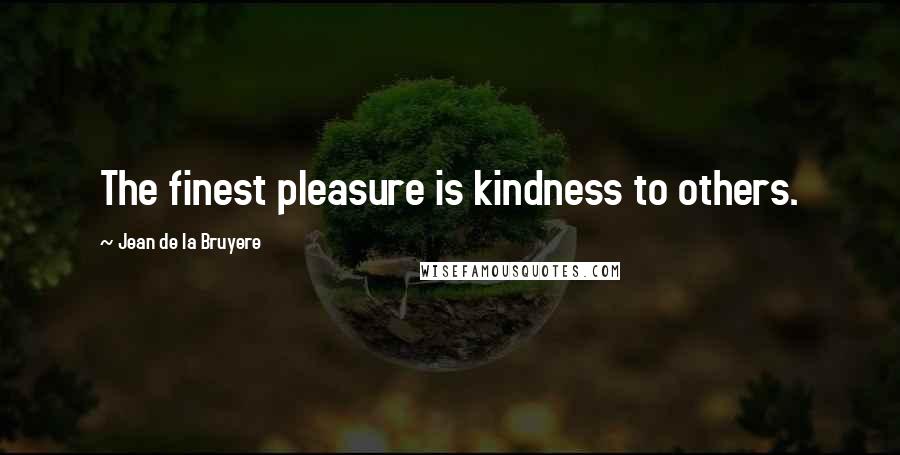 Jean De La Bruyere Quotes: The finest pleasure is kindness to others.