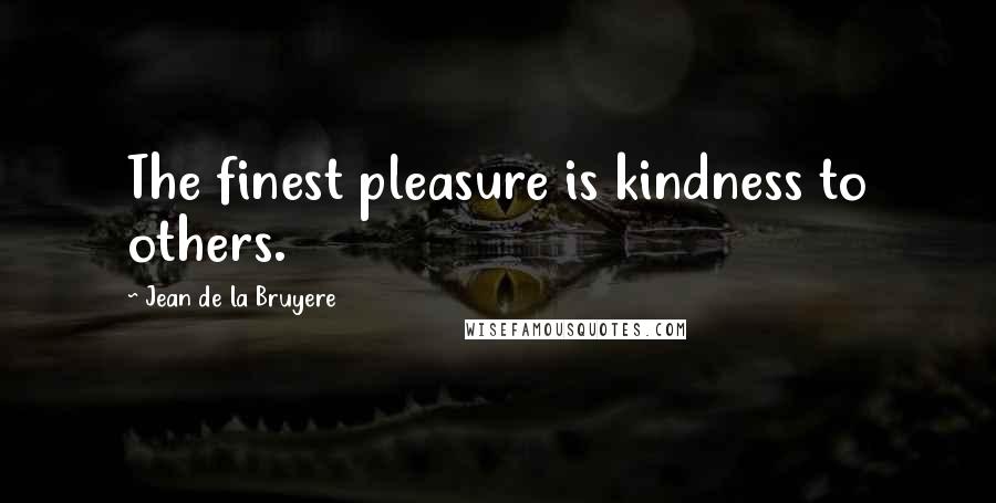 Jean De La Bruyere Quotes: The finest pleasure is kindness to others.