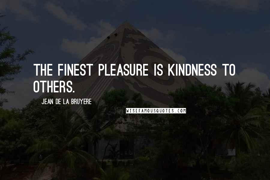 Jean De La Bruyere Quotes: The finest pleasure is kindness to others.