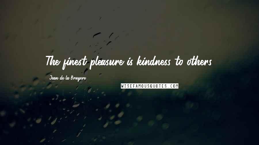 Jean De La Bruyere Quotes: The finest pleasure is kindness to others.