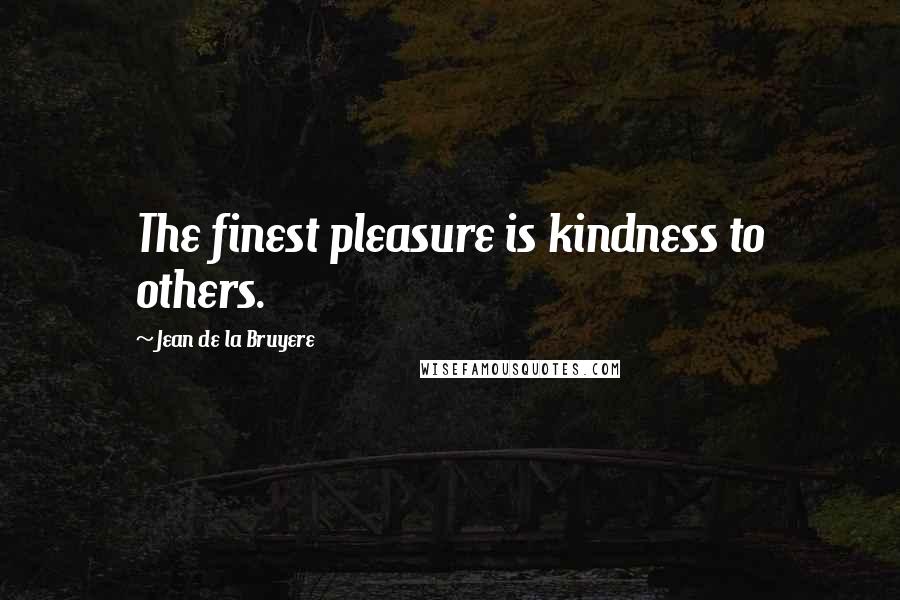 Jean De La Bruyere Quotes: The finest pleasure is kindness to others.