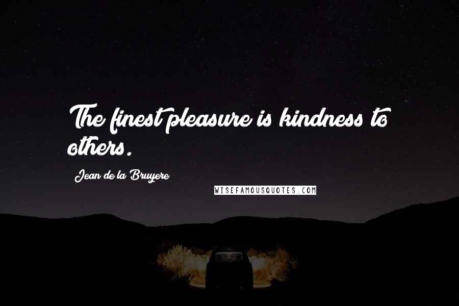 Jean De La Bruyere Quotes: The finest pleasure is kindness to others.