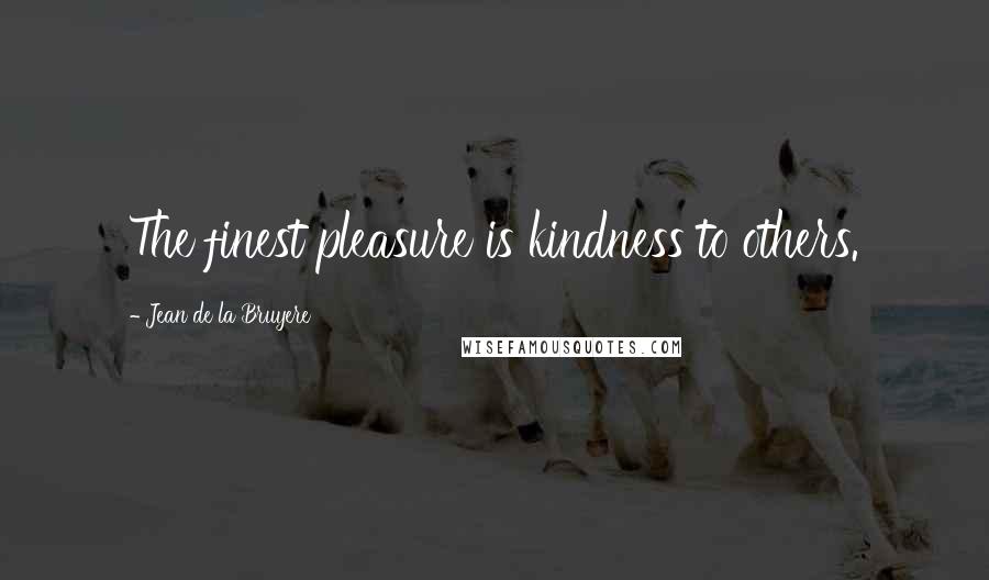 Jean De La Bruyere Quotes: The finest pleasure is kindness to others.