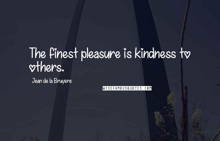 Jean De La Bruyere Quotes: The finest pleasure is kindness to others.