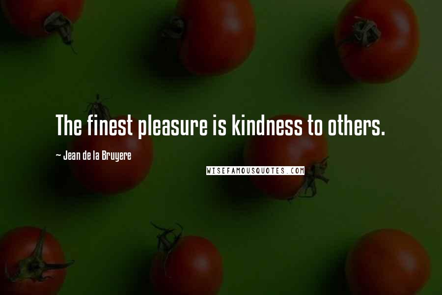 Jean De La Bruyere Quotes: The finest pleasure is kindness to others.