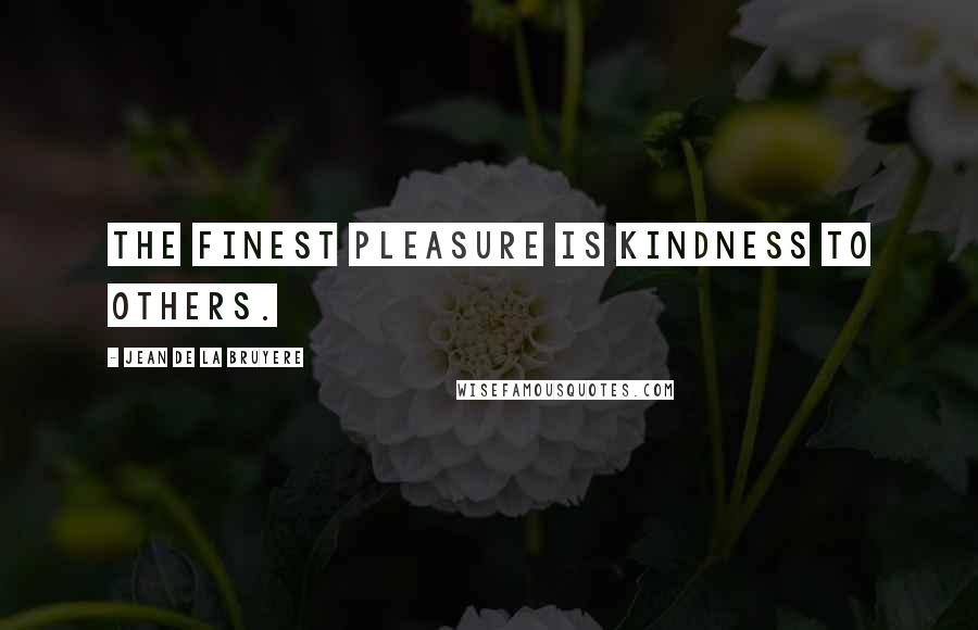 Jean De La Bruyere Quotes: The finest pleasure is kindness to others.