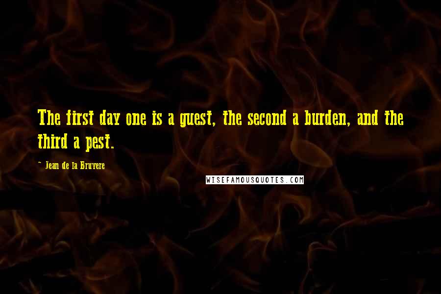 Jean De La Bruyere Quotes: The first day one is a guest, the second a burden, and the third a pest.