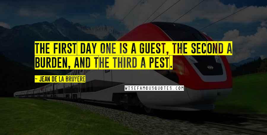 Jean De La Bruyere Quotes: The first day one is a guest, the second a burden, and the third a pest.