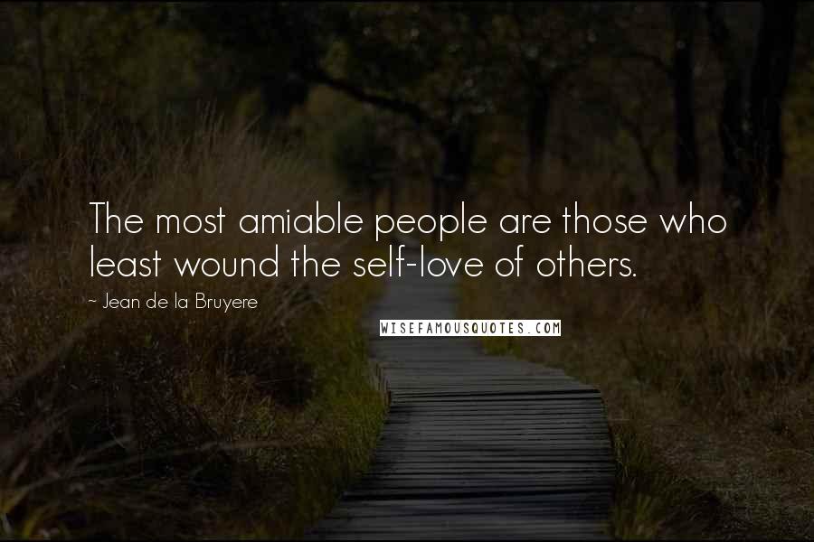Jean De La Bruyere Quotes: The most amiable people are those who least wound the self-love of others.