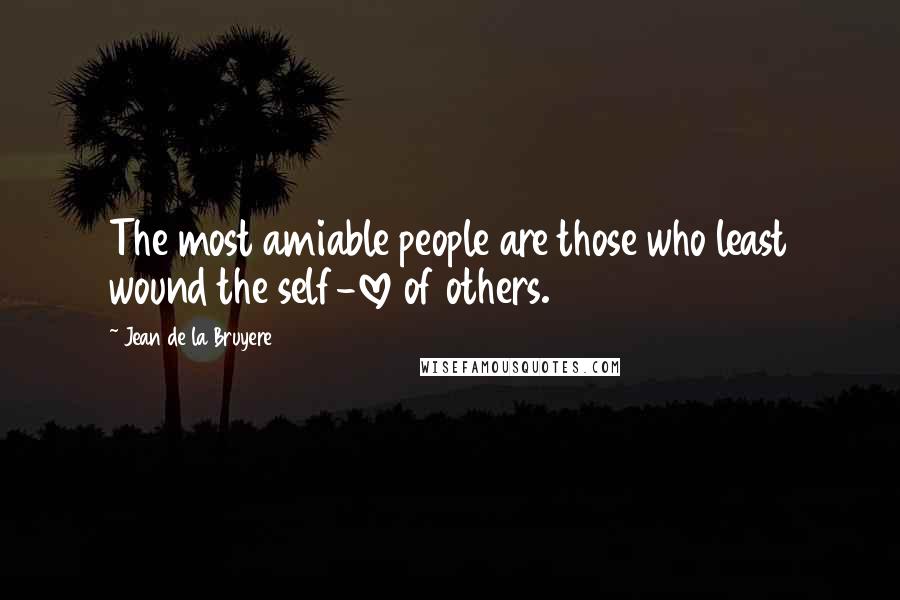 Jean De La Bruyere Quotes: The most amiable people are those who least wound the self-love of others.
