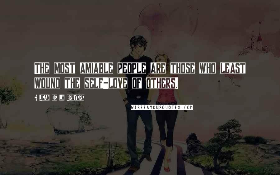 Jean De La Bruyere Quotes: The most amiable people are those who least wound the self-love of others.