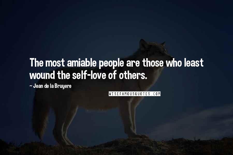 Jean De La Bruyere Quotes: The most amiable people are those who least wound the self-love of others.