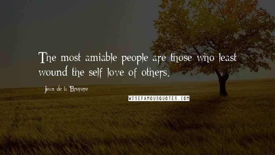Jean De La Bruyere Quotes: The most amiable people are those who least wound the self-love of others.