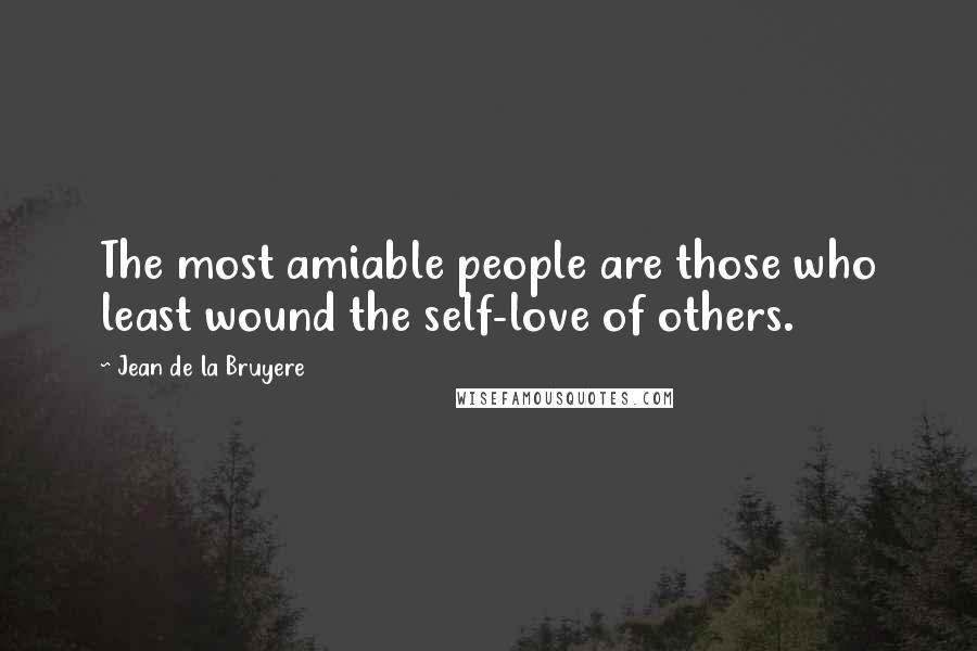 Jean De La Bruyere Quotes: The most amiable people are those who least wound the self-love of others.