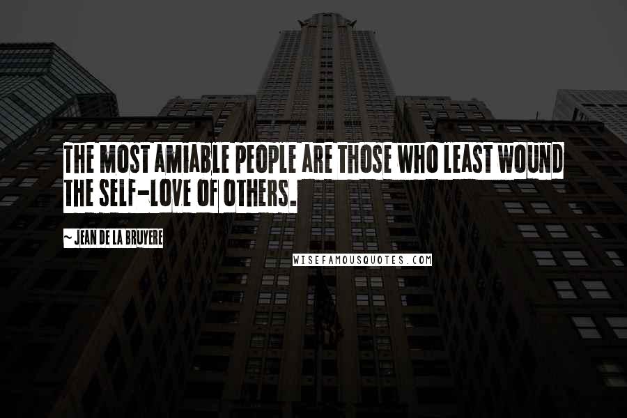 Jean De La Bruyere Quotes: The most amiable people are those who least wound the self-love of others.