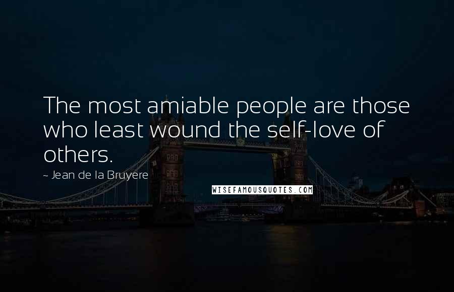 Jean De La Bruyere Quotes: The most amiable people are those who least wound the self-love of others.